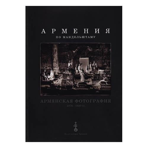 Mandelstam’s Armenia. Photographs of Armenia 1878 - 1920