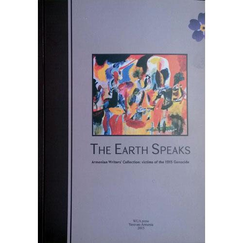 The Earth Speaks. Armenian Writers' Collection: Victims of The 1915 Genocide