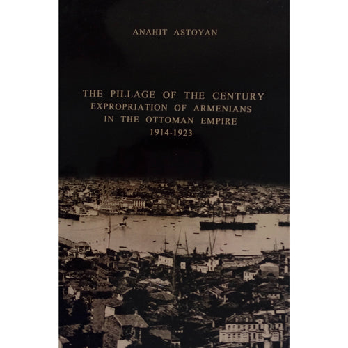 The Pillage of The Century. Expropriation of Armenians in The Ottoman Empire 1914-1923