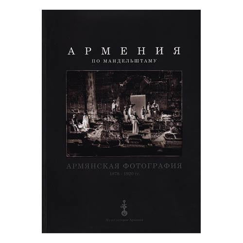 Mandelstamâ€™s Armenia. Photographs of Armenia 1878 - 1920